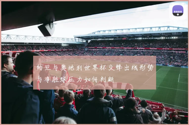约旦与奥地利世界杯交锋出线形势与净胜球压力如何判断