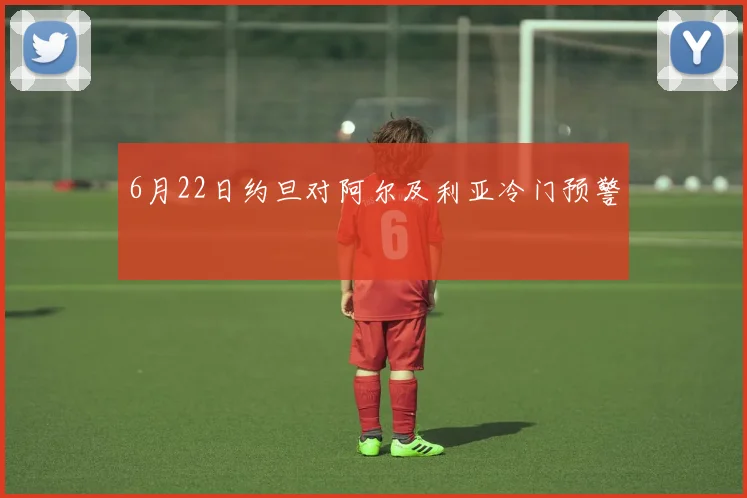 6月22日约旦对阿尔及利亚冷门预警