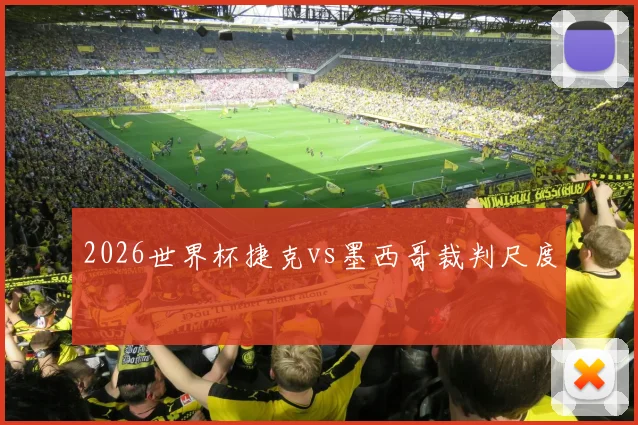 2026世界杯捷克vs墨西哥裁判尺度