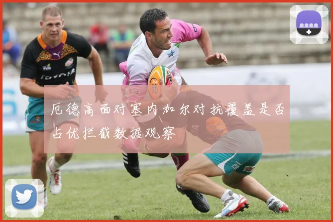 厄德高面对塞内加尔对抗覆盖是否占优拦截数据观察