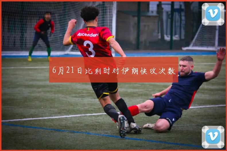 6月21日比利时对伊朗快攻次数