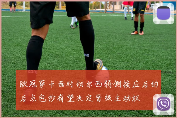 欧冠萨卡面对切尔西弱侧接应后的后点包抄有望决定晋级主动权