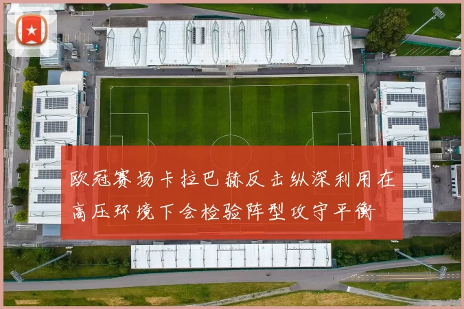 欧冠赛场卡拉巴赫反击纵深利用在高压环境下会检验阵型攻守平衡