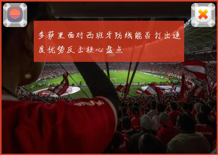多萨里面对西班牙防线能否打出速度优势反击核心盘点