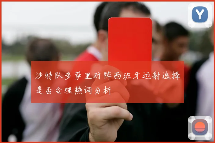 沙特队多萨里对阵西班牙远射选择是否合理热词分析