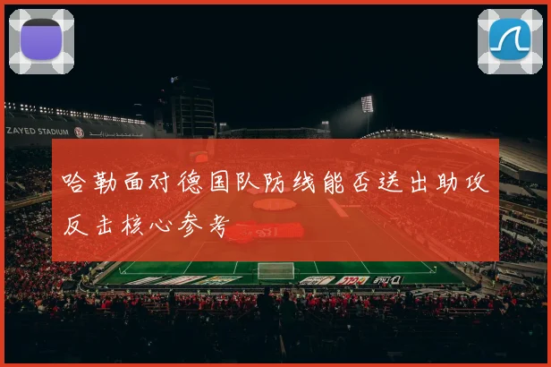 哈勒面对德国队防线能否送出助攻反击核心参考