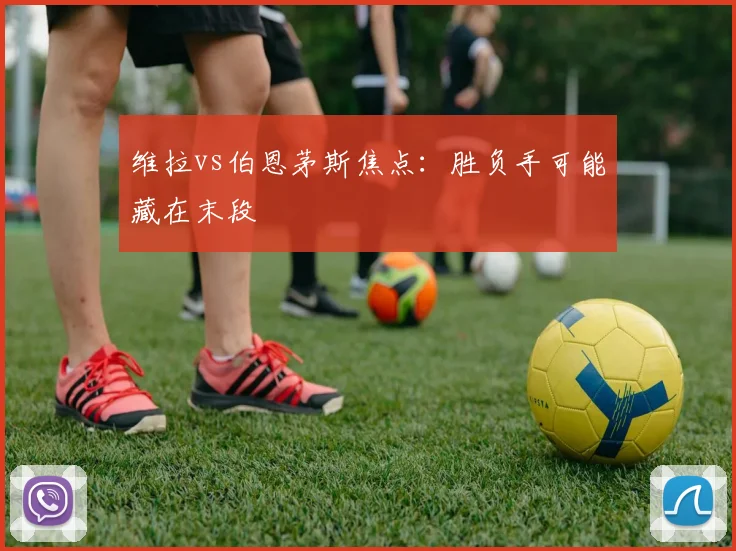 维拉vs伯恩茅斯焦点:胜负手可能藏在末段