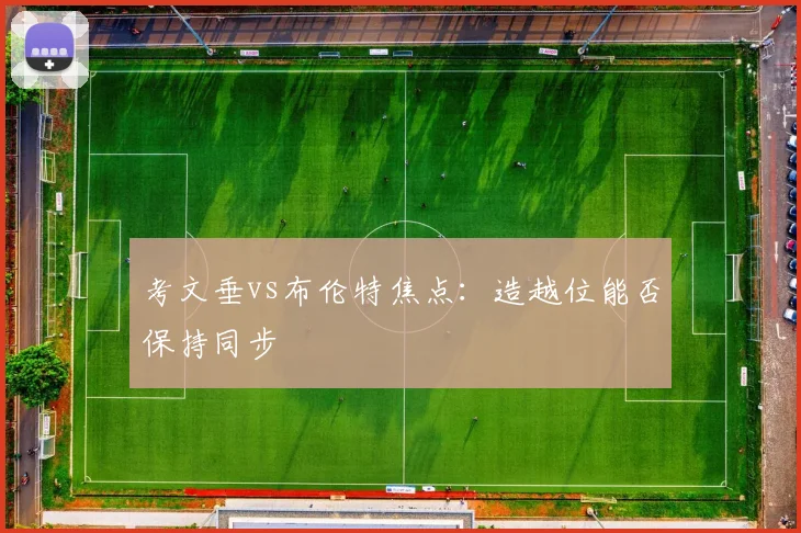 考文垂vs布伦特焦点：造越位能否保持同步