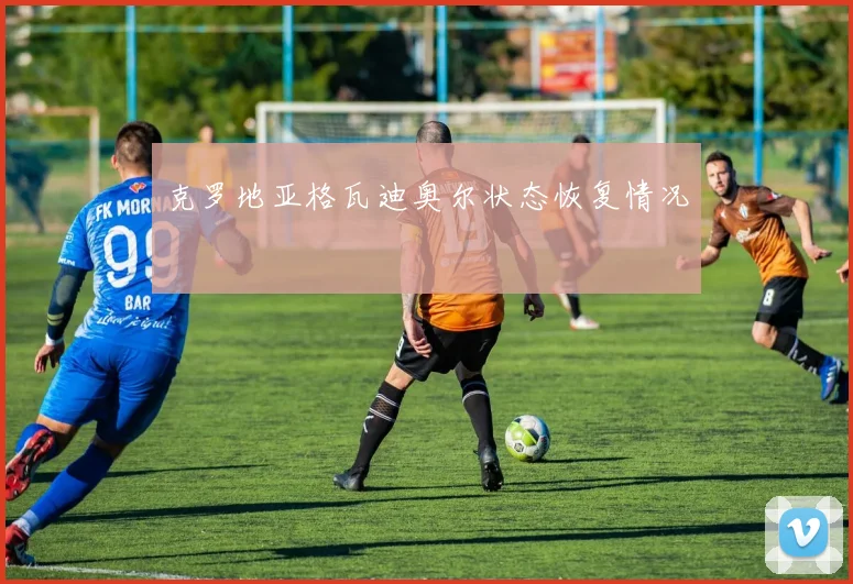克罗地亚格瓦迪奥尔状态恢复情况