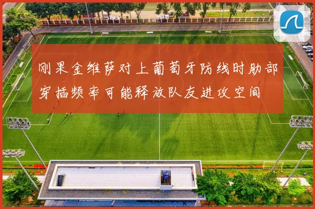刚果金维萨对上葡萄牙防线时肋部穿插频率可能释放队友进攻空间