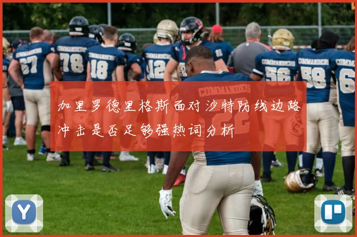 加里罗德里格斯面对沙特防线边路冲击是否足够强热词分析