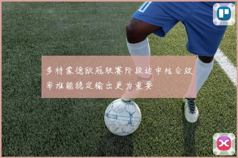 多特蒙德欧冠联赛阶段边中结合效率谁能稳定输出更为重要