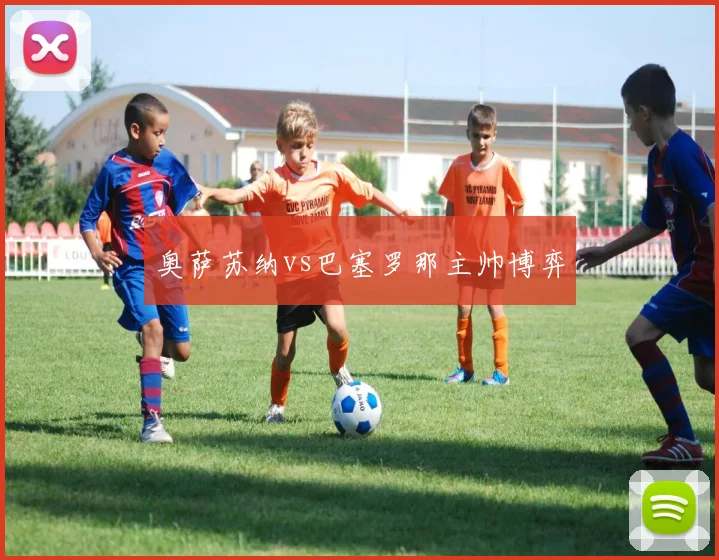 奥萨苏纳vs巴塞罗那主帅博弈