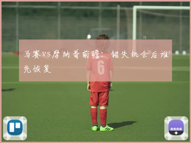 马赛vs摩纳哥前瞻：错失机会后谁先恢复