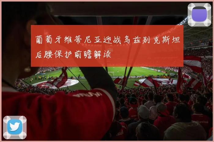 葡萄牙维蒂尼亚迎战乌兹别克斯坦后腰保护前瞻解读