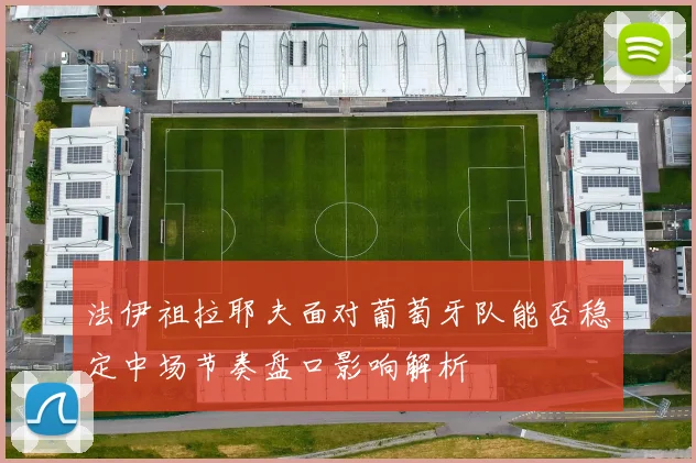法伊祖拉耶夫面对葡萄牙队能否稳定中场节奏盘口影响解析