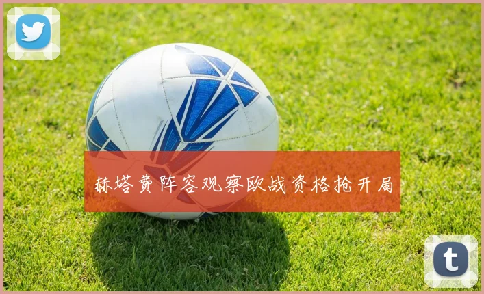 赫塔费阵容观察欧战资格抢开局