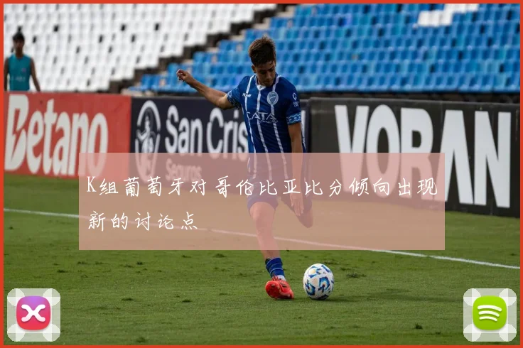 K组葡萄牙对哥伦比亚比分倾向出现新的讨论点