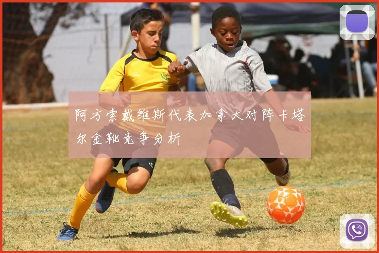 阿方索戴维斯代表加拿大对阵卡塔尔金靴竞争分析