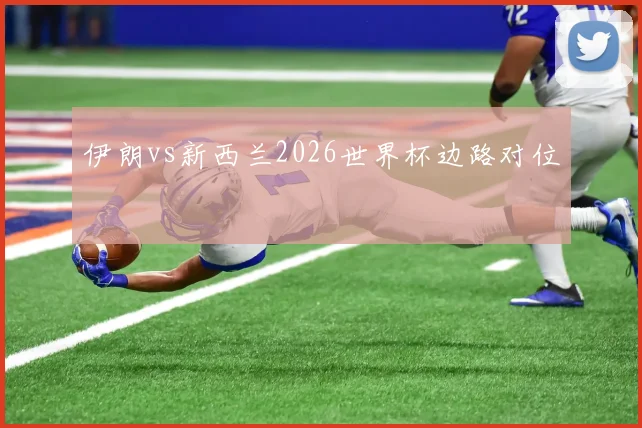 伊朗vs新西兰2026世界杯边路对位