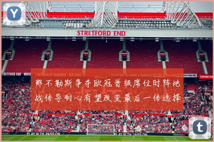 那不勒斯争夺欧冠晋级席位时阵地战传导耐心有望改变最后一传选择