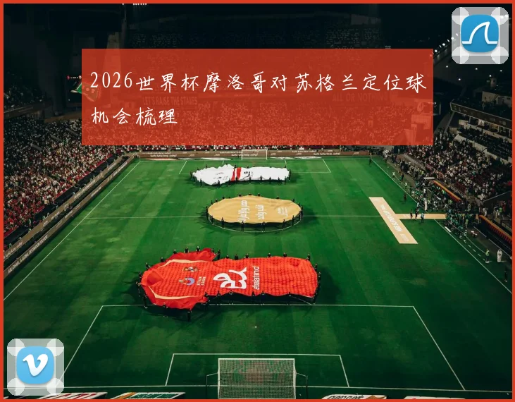 2026世界杯摩洛哥对苏格兰定位球机会梳理