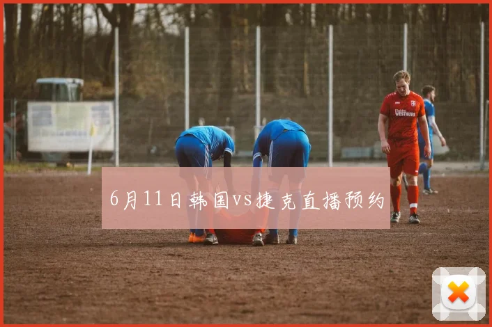 6月11日韩国vs捷克直播预约